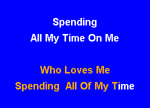 Spending
All My Time On Me

Who Loves Me
Spending All Of My Time