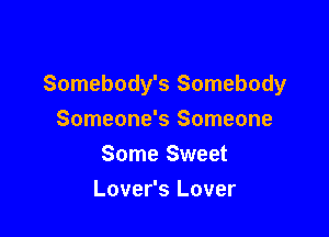 Somebody's Somebody

Someone's Someone
Some Sweet
Lover's Lover
