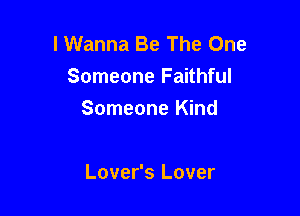 I Wanna Be The One
Someone Faithful

Someone Kind

Lover's Lover
