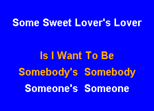 Some Sweet Lover's Lover

Is I Want To Be

Somebody's Somebody

Someone's Someone