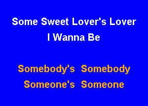 Some Sweet Lover's Lover
I Wanna Be

Somebody's Somebody

Someone's Someone