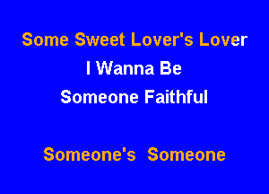 Some Sweet Lover's Lover
I Wanna Be
Someone Faithful

Someone's Someone