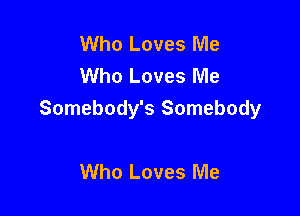 Who Loves Me
Who Loves Me

Somebody's Somebody

Who Loves Me