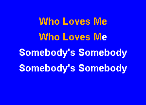 Who Loves Me
Who Loves Me

Somebody's Somebody
Somebody's Somebody