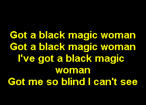 Got a black magic woman
Got a black magic woman
I've got a black magic
woman
Got me so blind I can't see