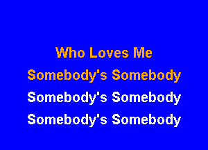 Who Loves Me

Somebody's Somebody
Somebody's Somebody
Somebody's Somebody