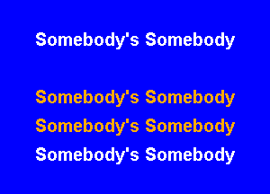 Somebody's Somebody

Somebody's Somebody
Somebody's Somebody

Somebody's Somebody