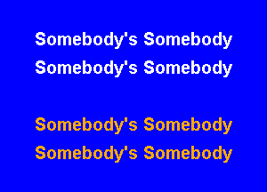 Somebody's Somebody
Somebody's Somebody

Somebody's Somebody
Somebody's Somebody