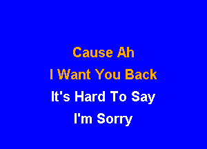 Cause Ah
I Want You Back

It's Hard To Say
I'm Sorry