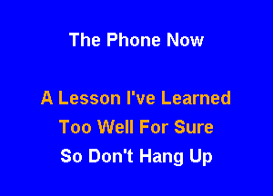 The Phone Now

A Lesson I've Learned
Too Well For Sure
So Don't Hang Up