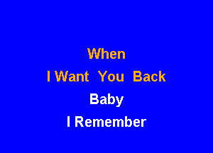 VVhen
I Want You Back

Baby
I Remember