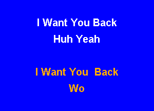 lWant You Back
Huh Yeah

I Want You Back
W0