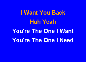 I Want You Back
Huh Yeah
You're The One I Want

You're The One I Need