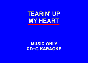 TEARIN' UP
MY HEART

MUSIC ONLY
CD-I-G KARAOKE