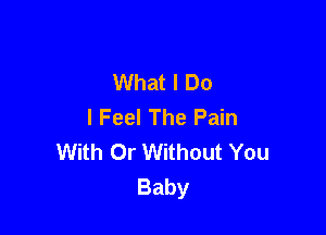 What I Do
I Feel The Pain

With Dr Without You
Baby
