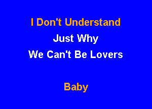 I Don't Understand
JustUVhy
We Can't Be Lovers

Baby