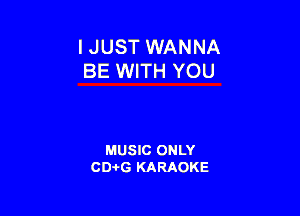 I JUST WANNA
BE WITH YOU

MUSIC ONLY
CD-I-G KARAOKE