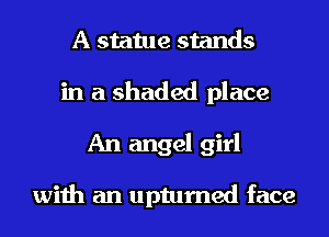 A statue stands

in a shaded place
An angel girl

with an upturned face