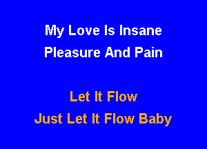 My Love Is Insane

Pleasure And Pain

Let It Flow
Just Let It Flow Baby