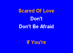 Scared Of Love
DonT
Don't Be Afraid

If You're