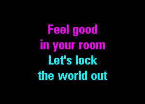 Feelgood
in your room

Lefslock
the world out