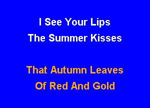 I See Your Lips

The Summer Kisses

That Autumn Leaves
Of Red And Gold