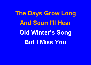 The Days Grow Long
And Soon I'll Hear
Old Winter's Song

But I Miss You