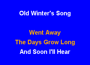 Old Winter's Song

Went Away
The Days Grow Long
And Soon I'll Hear