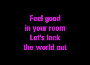 Feelgood
in your room

Lefslock
the world out