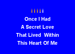 Once I Had

A Secret Love
That Lived Within
This Heart Of Me