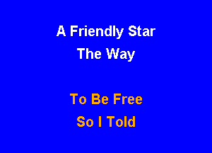 A Friendly Star
The Way

To Be Free
So I Told