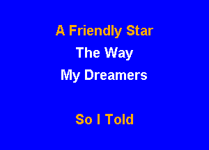 A Friendly Star
The Way

My Dreamers

So I Told