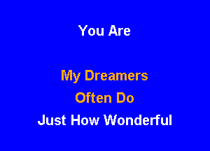 You Are

My Dreamers
Often Do
Just How Wonderful