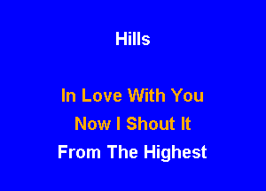 Hills

In Love With You

Now I Shout It
From The Highest