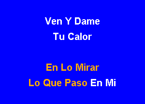 Ven Y Dame
Tu Calor

En Lo Mirar
Lo Que Paso En Mi