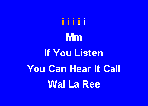 If You Listen

You Can Hear It Call
Wal La Ree