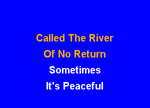 Called The River
Of No Return

Sometimes
It's Peaceful