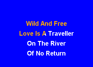 Wild And Free

Love Is A Traveller
On The River
Of No Return