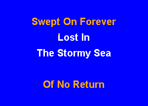 Swept On Forever
Lost In

The Stormy Sea

Of No Return