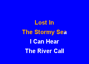Lost In

The Stormy Sea
I Can Hear
The River Call