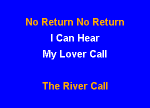 No Return No Return
I Can Hear

My Lover Call

The River Call