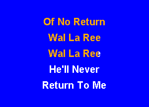 Of No Return
Wal La Ree
Wal La Ree

He'll Never
Return To Me