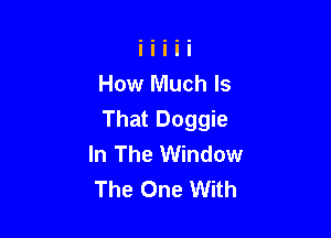 How Much Is

That Doggie
In The Window
The One With
