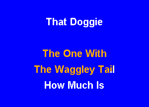 That Doggie

The One With

The Waggley Tail
How Much Is