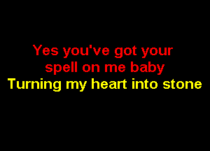Yes you've got your
spell on me baby

Turning my heart into stone