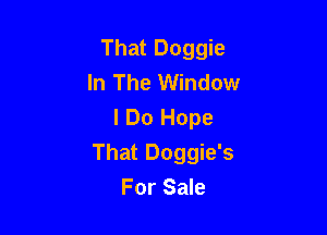 That Doggie
In The Window
I Do Hope

That Doggie's

For Sale