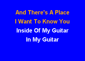 And There's A Place
lWant To Know You
Inside Of My Guitar

In My Guitar