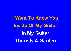 lWant To Know You
Inside Of My Guitar

In My Guitar
There Is A Garden