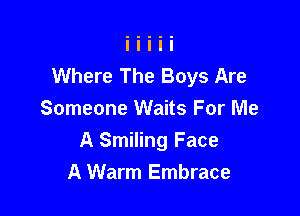 Where The Boys Are

Someone Waits For Me
A Smiling Face
A Warm Embrace