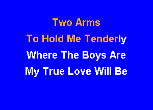 Two Arms
To Hold Me Tenderly
Where The Boys Are

My True Love Will Be
